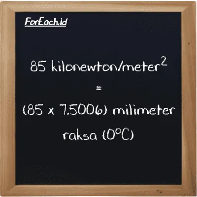 Cara konversi kilonewton/meter<sup>2</sup> ke milimeter raksa (0<sup>o</sup>C) (kN/m<sup>2</sup> ke mmHg): 85 kilonewton/meter<sup>2</sup> (kN/m<sup>2</sup>) setara dengan 85 dikalikan dengan 7.5006 milimeter raksa (0<sup>o</sup>C) (mmHg)